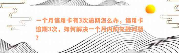 一个月信用卡有3次逾期怎么办，信用卡逾期3次，如何解决一个月内的欠款问题？