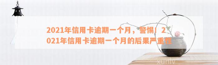 2021年信用卡逾期一个月，警惕！2021年信用卡逾期一个月的后果严重性