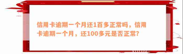 信用卡逾期一个月还1百多正常吗，信用卡逾期一个月，还100多元是否正常？