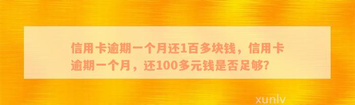 信用卡逾期一个月还1百多块钱，信用卡逾期一个月，还100多元钱是否足够？