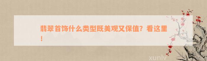 翡翠首饰什么类型既美观又保值？看这里！