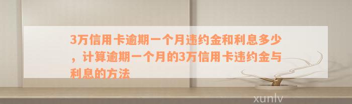 3万信用卡逾期一个月违约金和利息多少，计算逾期一个月的3万信用卡违约金与利息的方法