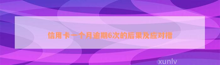 信用卡一个月逾期6次的后果及应对措