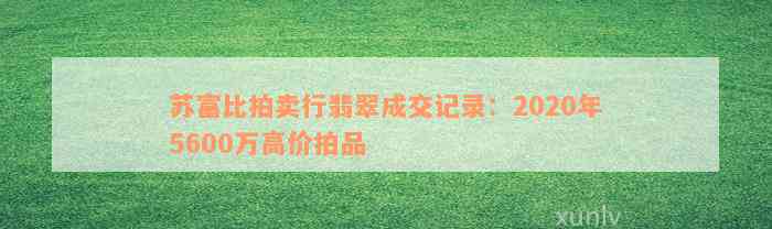 苏富比拍卖行翡翠成交记录：2020年5600万高价拍品