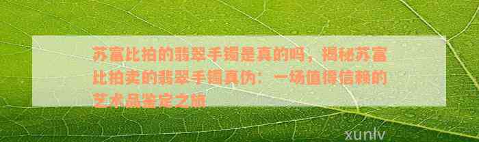 苏富比拍的翡翠手镯是真的吗，揭秘苏富比拍卖的翡翠手镯真伪：一场值得信赖的艺术品鉴定之旅