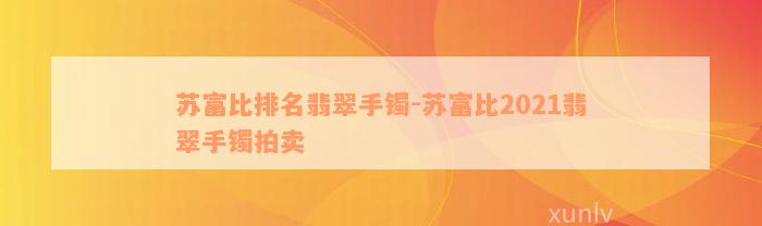 苏富比排名翡翠手镯-苏富比2021翡翠手镯拍卖