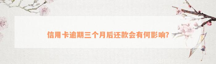 信用卡逾期三个月后还款会有何影响？