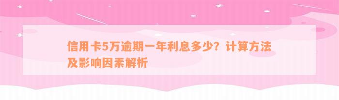 信用卡5万逾期一年利息多少？计算方法及影响因素解析