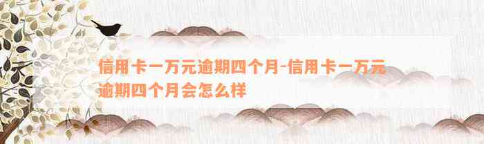 信用卡一万元逾期四个月-信用卡一万元逾期四个月会怎么样