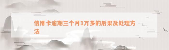 信用卡逾期三个月1万多的后果及处理方法