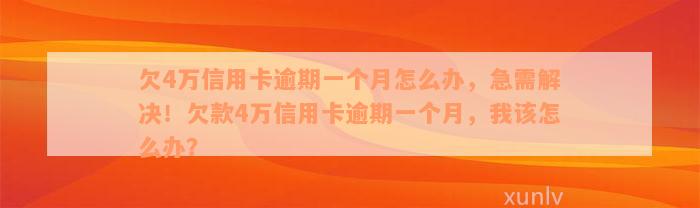 欠4万信用卡逾期一个月怎么办，急需解决！欠款4万信用卡逾期一个月，我该怎么办？