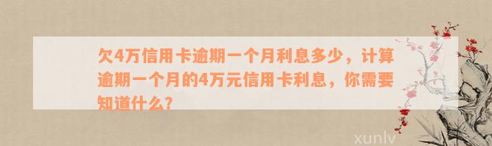 欠4万信用卡逾期一个月利息多少，计算逾期一个月的4万元信用卡利息，你需要知道什么？