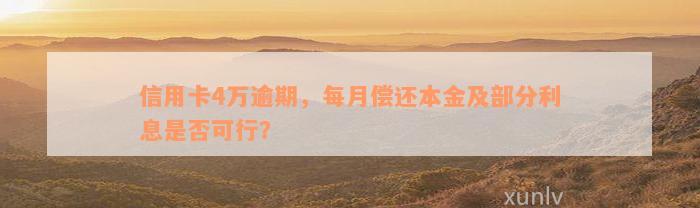 信用卡4万逾期，每月偿还本金及部分利息是否可行？