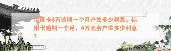 信用卡4万逾期一个月产生多少利息，信用卡逾期一个月，4万元会产生多少利息？