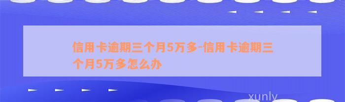 信用卡逾期三个月5万多-信用卡逾期三个月5万多怎么办