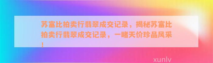 苏富比拍卖行翡翠成交记录，揭秘苏富比拍卖行翡翠成交记录，一睹天价珍品风采！