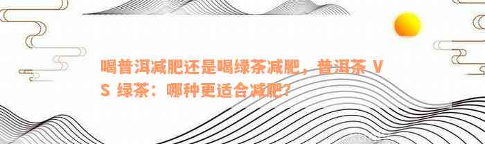 喝普洱减肥还是喝绿茶减肥，普洱茶 VS 绿茶：哪种更适合减肥？