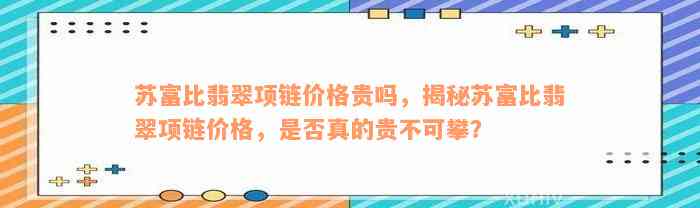 苏富比翡翠项链价格贵吗，揭秘苏富比翡翠项链价格，是否真的贵不可攀？