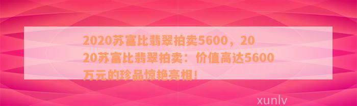 2020苏富比翡翠拍卖5600，2020苏富比翡翠拍卖：价值高达5600万元的珍品惊艳亮相！