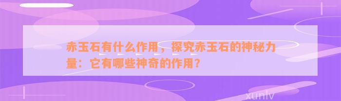 赤玉石有什么作用，探究赤玉石的神秘力量：它有哪些神奇的作用？