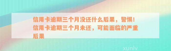 信用卡逾期三个月没还什么后果，警惕！信用卡逾期三个月未还，可能面临的严重后果