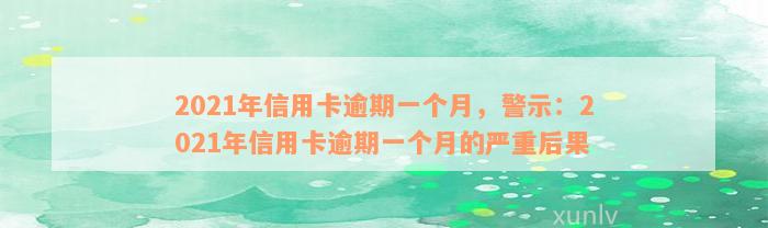 2021年信用卡逾期一个月，警示：2021年信用卡逾期一个月的严重后果