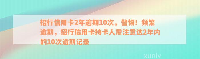 招行信用卡2年逾期10次，警惕！频繁逾期，招行信用卡持卡人需注意这2年内的10次逾期记录