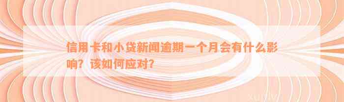 信用卡和小贷新闻逾期一个月会有什么影响？该如何应对？