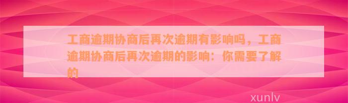 工商逾期协商后再次逾期有影响吗，工商逾期协商后再次逾期的影响：你需要了解的