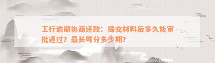 工行逾期协商还款：提交材料后多久能审批通过？最长可分多少期？