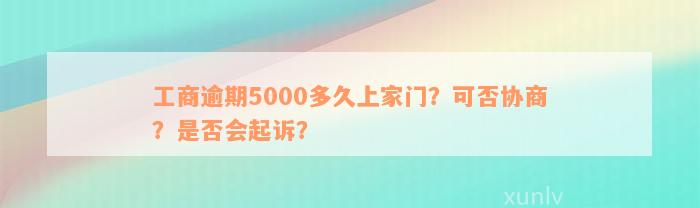 工商逾期5000多久上家门？可否协商？是否会起诉？