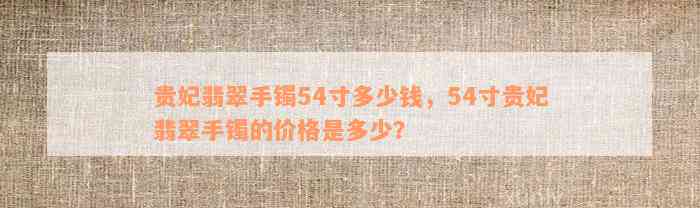 贵妃翡翠手镯54寸多少钱，54寸贵妃翡翠手镯的价格是多少？