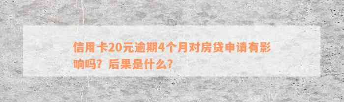 信用卡20元逾期4个月对房贷申请有影响吗？后果是什么？