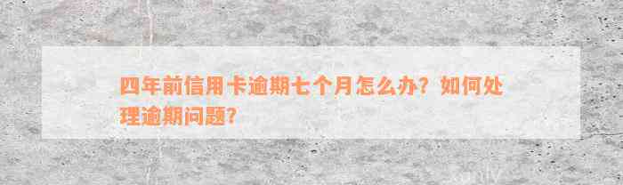 四年前信用卡逾期七个月怎么办？如何处理逾期问题？