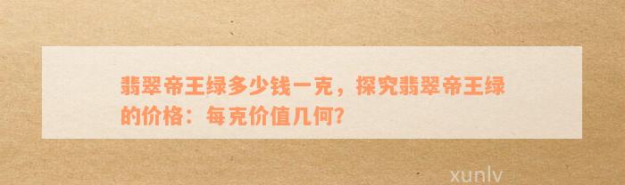 翡翠帝王绿多少钱一克，探究翡翠帝王绿的价格：每克价值几何？