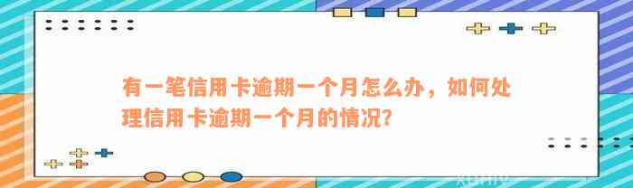 有一笔信用卡逾期一个月怎么办，如何处理信用卡逾期一个月的情况？