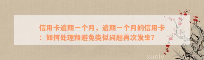 信用卡逾期一个月，逾期一个月的信用卡：如何处理和避免类似问题再次发生？