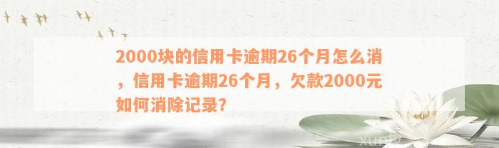 2000块的信用卡逾期26个月怎么消，信用卡逾期26个月，欠款2000元如何消除记录？