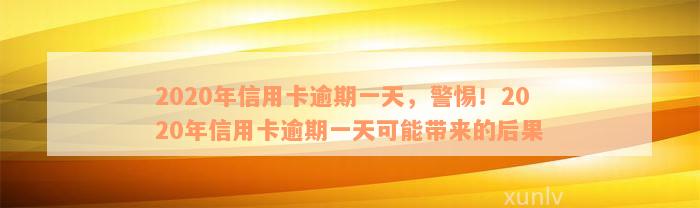 2020年信用卡逾期一天，警惕！2020年信用卡逾期一天可能带来的后果