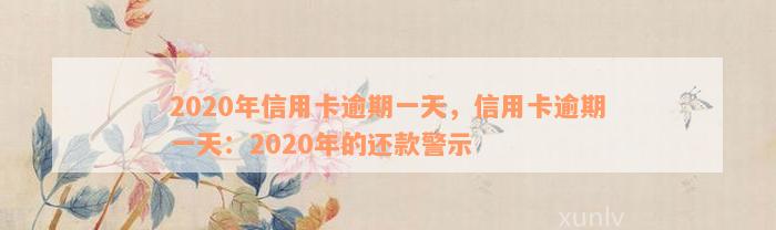 2020年信用卡逾期一天，信用卡逾期一天：2020年的还款警示