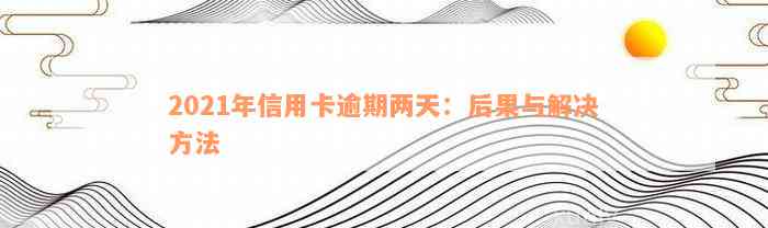 2021年信用卡逾期两天：后果与解决方法