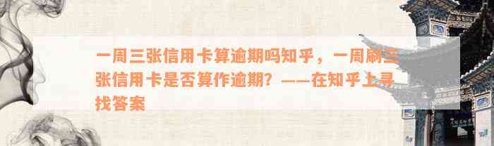 一周三张信用卡算逾期吗知乎，一周刷三张信用卡是否算作逾期？——在知乎上寻找答案