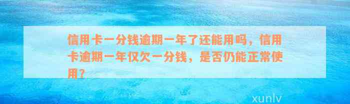 信用卡一分钱逾期一年了还能用吗，信用卡逾期一年仅欠一分钱，是否仍能正常使用？