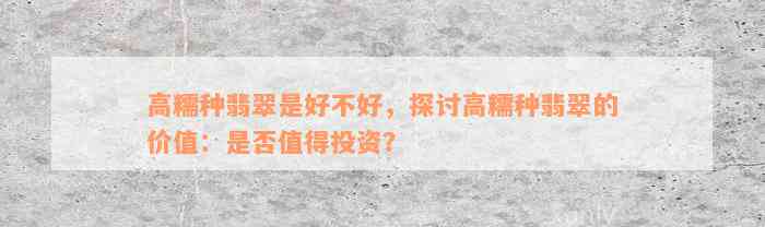 高糯种翡翠是好不好，探讨高糯种翡翠的价值：是否值得投资？