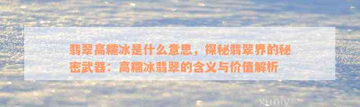 翡翠高糯冰是什么意思，探秘翡翠界的秘密武器：高糯冰翡翠的含义与价值解析