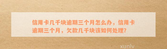 信用卡几千块逾期三个月怎么办，信用卡逾期三个月，欠款几千块该如何处理？