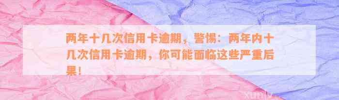 两年十几次信用卡逾期，警惕：两年内十几次信用卡逾期，你可能面临这些严重后果！