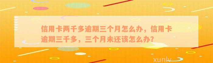 信用卡两千多逾期三个月怎么办，信用卡逾期三千多，三个月未还该怎么办？