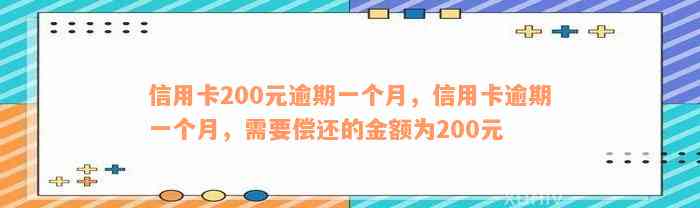 信用卡200元逾期一个月，信用卡逾期一个月，需要偿还的金额为200元