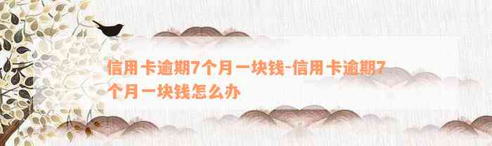 信用卡逾期7个月一块钱-信用卡逾期7个月一块钱怎么办